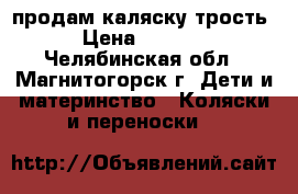 продам каляску трость › Цена ­ 5 000 - Челябинская обл., Магнитогорск г. Дети и материнство » Коляски и переноски   
